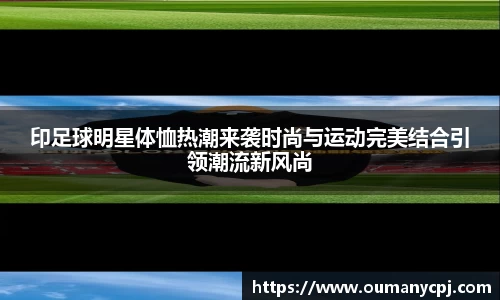 印足球明星体恤热潮来袭时尚与运动完美结合引领潮流新风尚