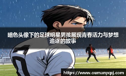 暗色头像下的足球明星男孩展现青春活力与梦想追逐的故事